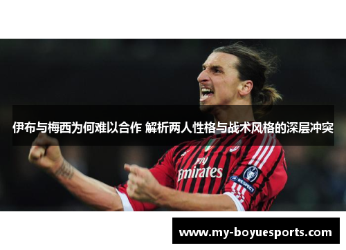 伊布与梅西为何难以合作 解析两人性格与战术风格的深层冲突