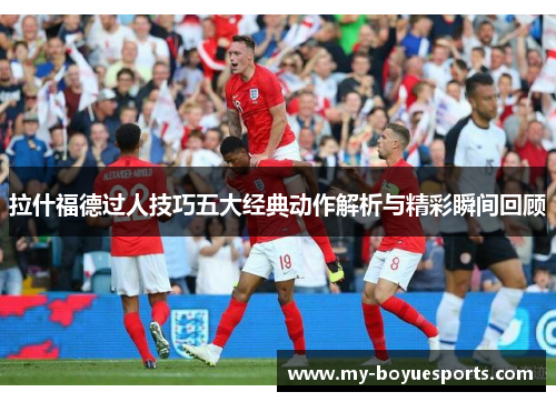 拉什福德过人技巧五大经典动作解析与精彩瞬间回顾