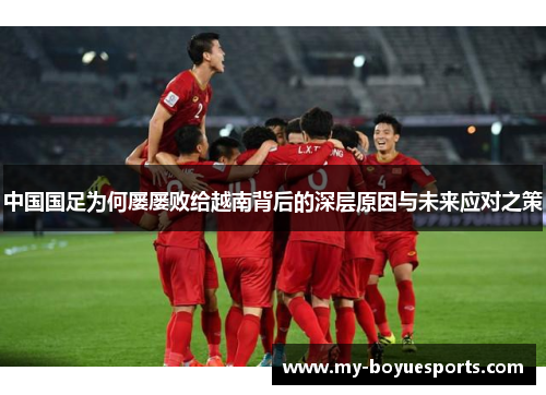 中国国足为何屡屡败给越南背后的深层原因与未来应对之策