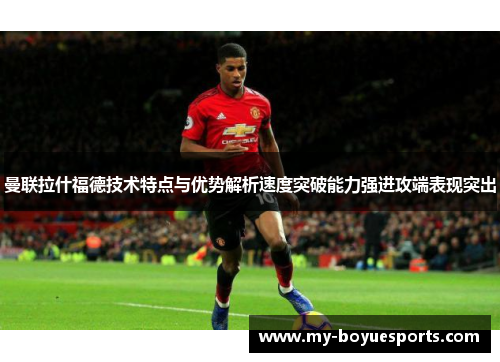 曼联拉什福德技术特点与优势解析速度突破能力强进攻端表现突出