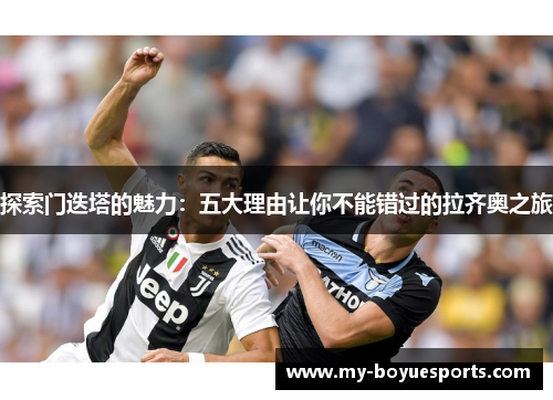 探索门迭塔的魅力：五大理由让你不能错过的拉齐奥之旅