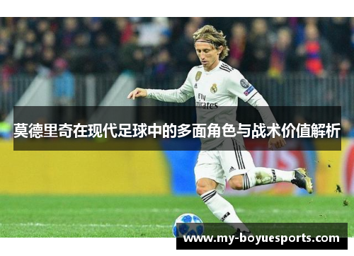 莫德里奇在现代足球中的多面角色与战术价值解析