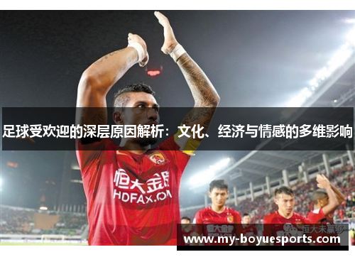 足球受欢迎的深层原因解析:文化、经济与情感的多维影响 足球受欢迎的深层原因解析:文化、经济与情感的多维影响