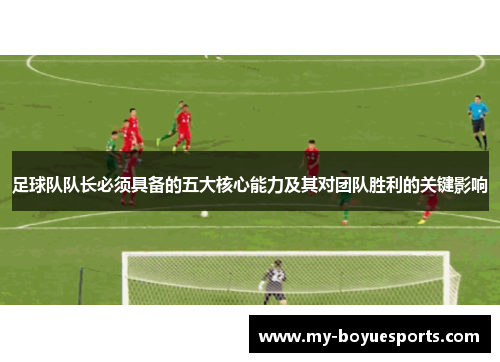 足球队队长必须具备的五大核心能力及其对团队胜利的关键影响