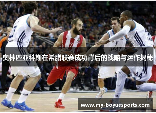 奥林匹亚科斯在希腊联赛成功背后的战略与运作揭秘