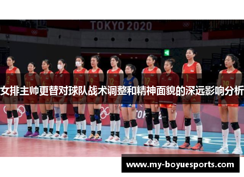 女排主帅更替对球队战术调整和精神面貌的深远影响分析