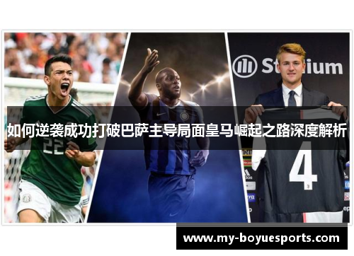 如何逆袭成功打破巴萨主导局面皇马崛起之路深度解析