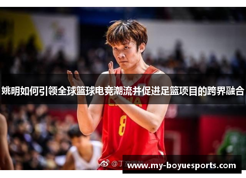 姚明如何引领全球篮球电竞潮流并促进足篮项目的跨界融合