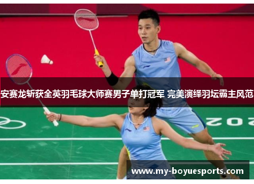 安赛龙斩获全英羽毛球大师赛男子单打冠军 完美演绎羽坛霸主风范 安赛龙斩获全英羽毛球大师赛男子单打冠军 完美演绎羽坛霸主风范