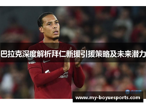 巴拉克深度解析拜仁新援引援策略及未来潜力