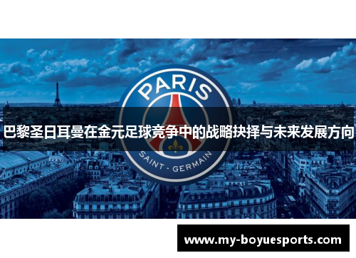 巴黎圣日耳曼在金元足球竞争中的战略抉择与未来发展方向 巴黎圣日耳曼在金元足球竞争中的战略抉择与未来发展方向