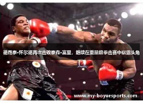 德昂泰·怀尔德再次击败泰森·富里，继续在重量级拳击赛中崭露头角