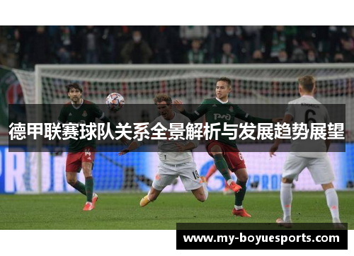 德甲联赛球队关系全景解析与发展趋势展望 德甲联赛球队关系全景解析与发展趋势展望