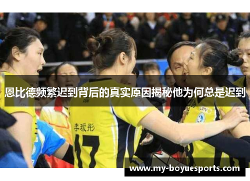 恩比德频繁迟到背后的真实原因揭秘他为何总是迟到