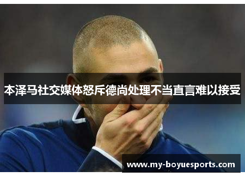 本泽马社交媒体怒斥德尚处理不当直言难以接受 本泽马社交媒体怒斥德尚处理不当直言难以接受