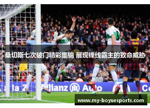 桑切斯七次破门精彩集锦 展现锋线霸主的致命威胁