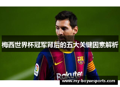 梅西世界杯冠军背后的五大关键因素解析 梅西世界杯冠军背后的五大关键因素解析