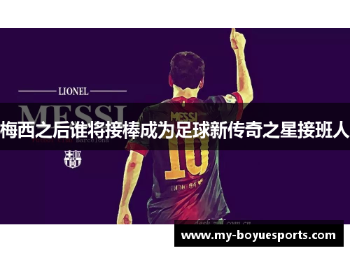 梅西之后谁将接棒成为足球新传奇之星接班人