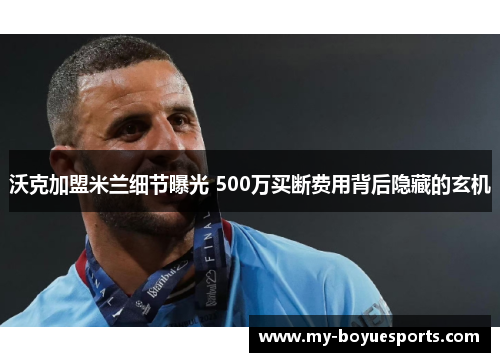 沃克加盟米兰细节曝光 500万买断费用背后隐藏的玄机