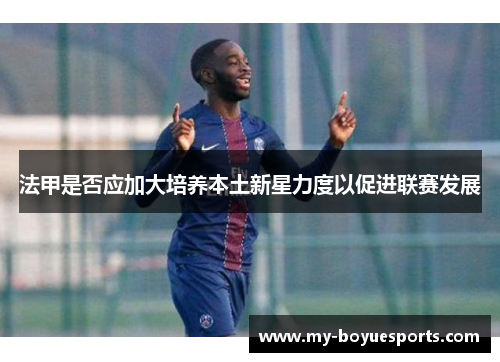 法甲是否应加大培养本土新星力度以促进联赛发展 法甲是否应加大培养本土新星力度以促进联赛发展