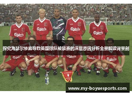 探究海瑟尔惨案导致英国球队被禁赛的深层原因分析全景解读背景剖 探究海瑟尔惨案导致英国球队被禁赛的深层原因分析全景解读背景剖