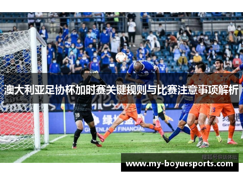 澳大利亚足协杯加时赛关键规则与比赛注意事项解析