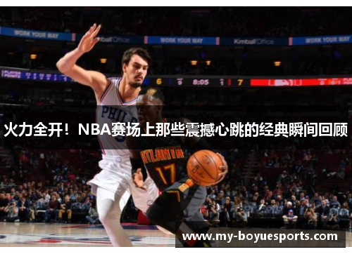 火力全开!NBA赛场上那些震撼心跳的经典瞬间回顾 火力全开!NBA赛场上那些震撼心跳的经典瞬间回顾
