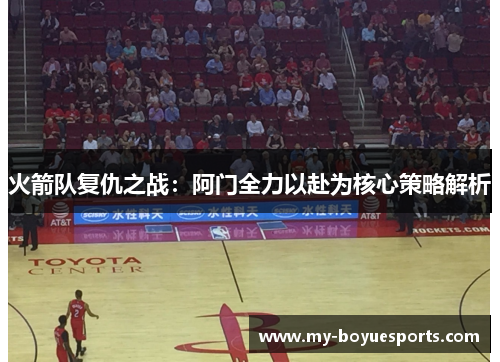 火箭队复仇之战:阿门全力以赴为核心策略解析 火箭队复仇之战:阿门全力以赴为核心策略解析