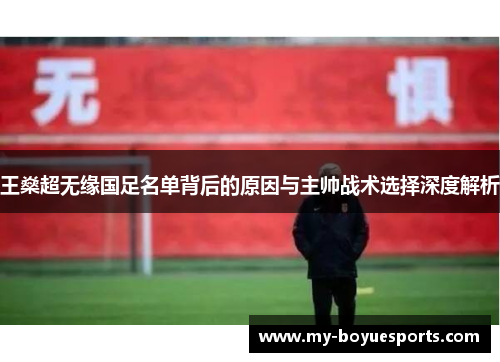 王燊超无缘国足名单背后的原因与主帅战术选择深度解析 王燊超无缘国足名单背后的原因与主帅战术选择深度解析