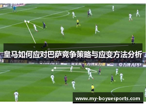 皇马如何应对巴萨竞争策略与应变方法分析