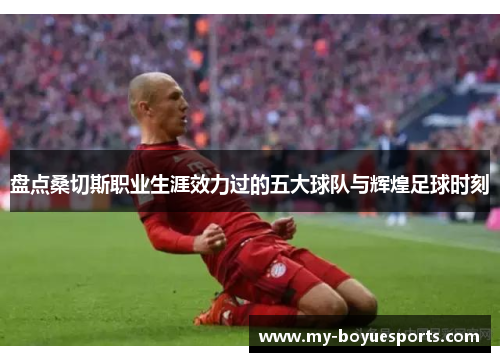 盘点桑切斯职业生涯效力过的五大球队与辉煌足球时刻