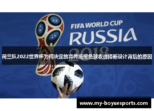 荷兰队2022世界杯为何决定放弃传统橙色球衣选择新设计背后的原因