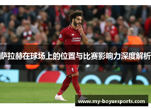 萨拉赫在球场上的位置与比赛影响力深度解析 萨拉赫在球场上的位置与比赛影响力深度解析