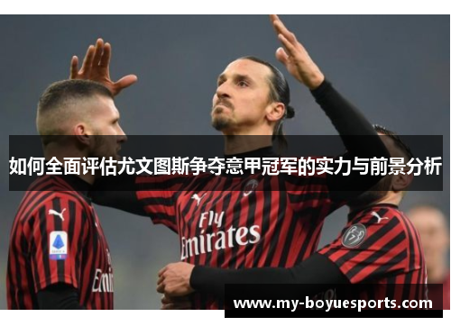 如何全面评估尤文图斯争夺意甲冠军的实力与前景分析 如何全面评估尤文图斯争夺意甲冠军的实力与前景分析