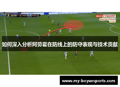 如何深入分析阿劳霍在防线上的防守表现与技术贡献