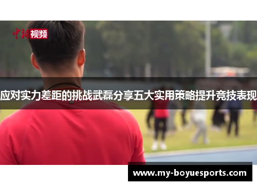 应对实力差距的挑战武磊分享五大实用策略提升竞技表现