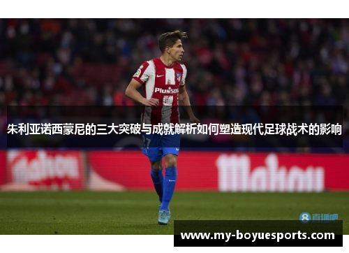 朱利亚诺西蒙尼的三大突破与成就解析如何塑造现代足球战术的影响