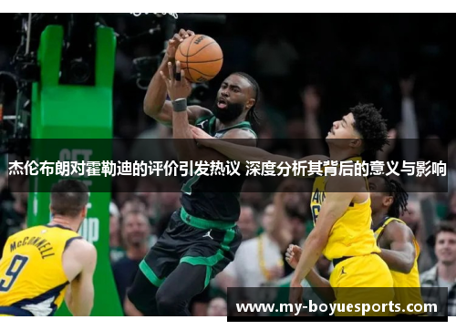 杰伦布朗对霍勒迪的评价引发热议 深度分析其背后的意义与影响