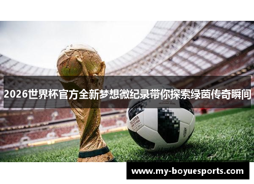 2026世界杯官方全新梦想微纪录带你探索绿茵传奇瞬间 2026世界杯官方全新梦想微纪录带你探索绿茵传奇瞬间