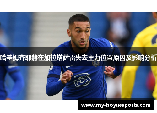 哈基姆齐耶赫在加拉塔萨雷失去主力位置原因及影响分析