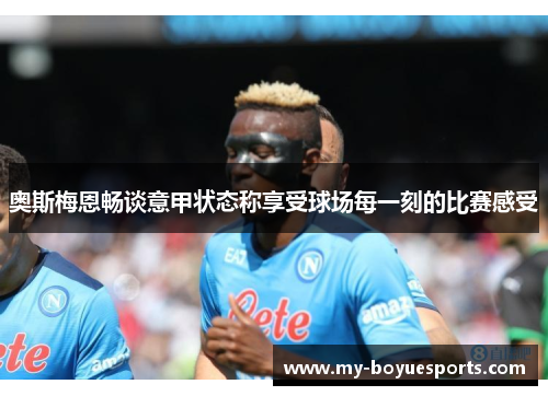 奥斯梅恩畅谈意甲状态称享受球场每一刻的比赛感受
