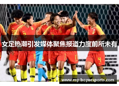女足热潮引发媒体聚焦报道力度前所未有