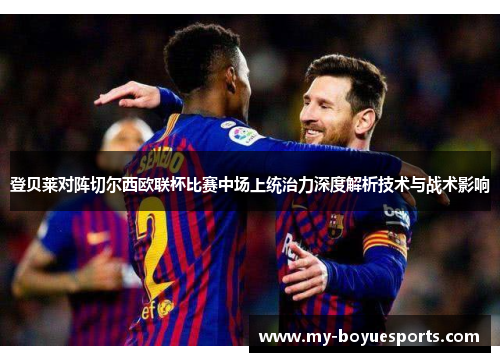 登贝莱对阵切尔西欧联杯比赛中场上统治力深度解析技术与战术影响