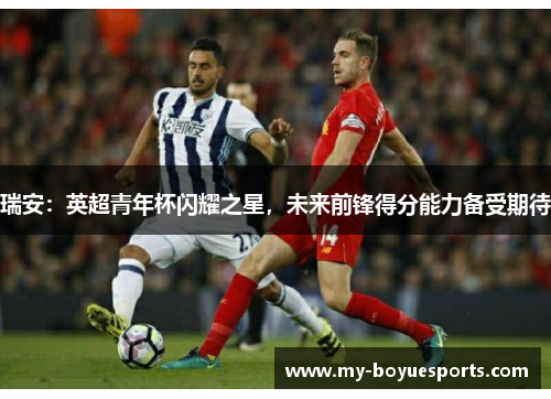 瑞安：英超青年杯闪耀之星，未来前锋得分能力备受期待
