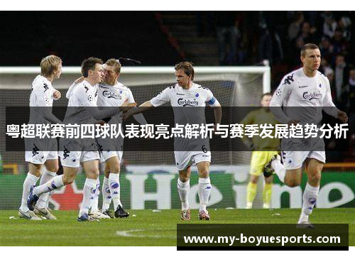 粤超联赛前四球队表现亮点解析与赛季发展趋势分析