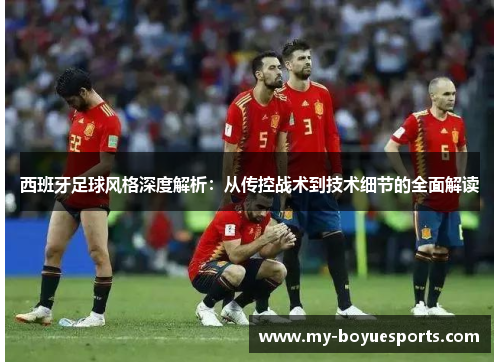 西班牙足球风格深度解析:从传控战术到技术细节的全面解读 西班牙足球风格深度解析:从传控战术到技术细节的全面解读