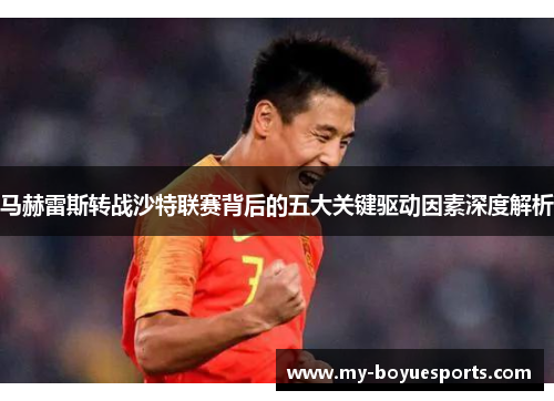 马赫雷斯转战沙特联赛背后的五大关键驱动因素深度解析 马赫雷斯转战沙特联赛背后的五大关键驱动因素深度解析